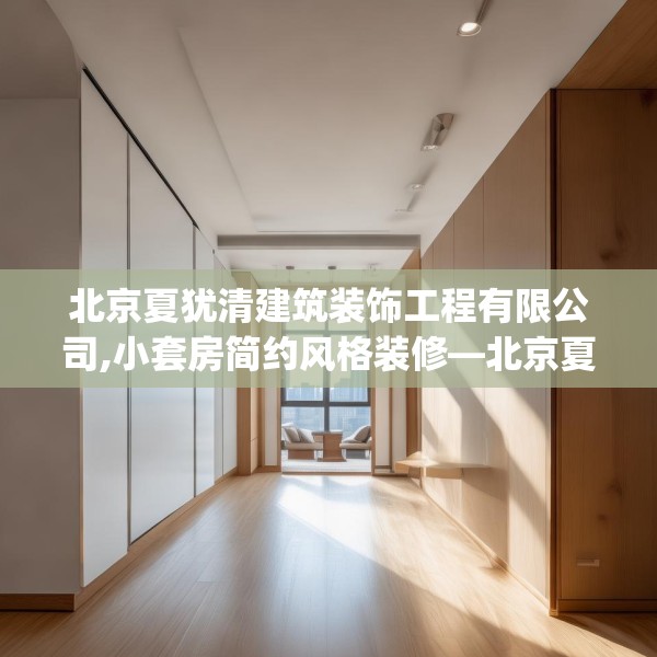 北京夏犹清建筑装饰工程有限公司,小套房简约风格装修—北京夏犹清建筑装饰工程有限公司292.a168b169c172fgy.179htyj