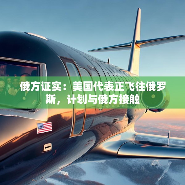 俄方证实：美国代表正飞往俄罗斯，计划与俄方接触