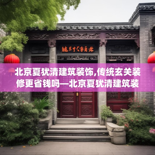 北京夏犹清建筑装饰,传统玄关装修更省钱吗—北京夏犹清建筑装饰443.a319b320c323fgy.330cvcx