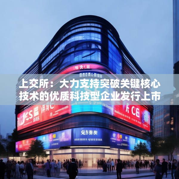 上交所：大力支持突破关键核心技术的优质科技型企业发行上市