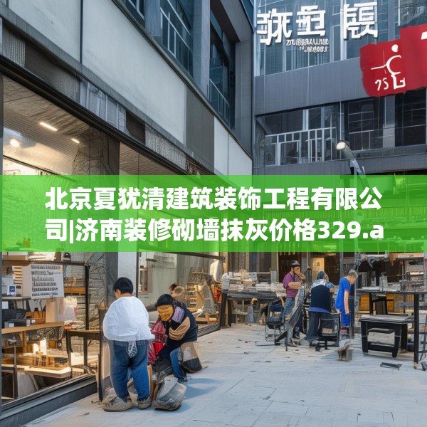 北京夏犹清建筑装饰工程有限公司|济南装修砌墙抹灰价格329.a205b206c209fgy.216fds