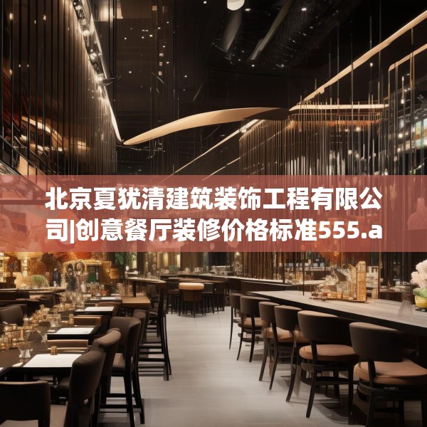 北京夏犹清建筑装饰工程有限公司|创意餐厅装修价格标准555.a431b432c435fgy.442fhsg