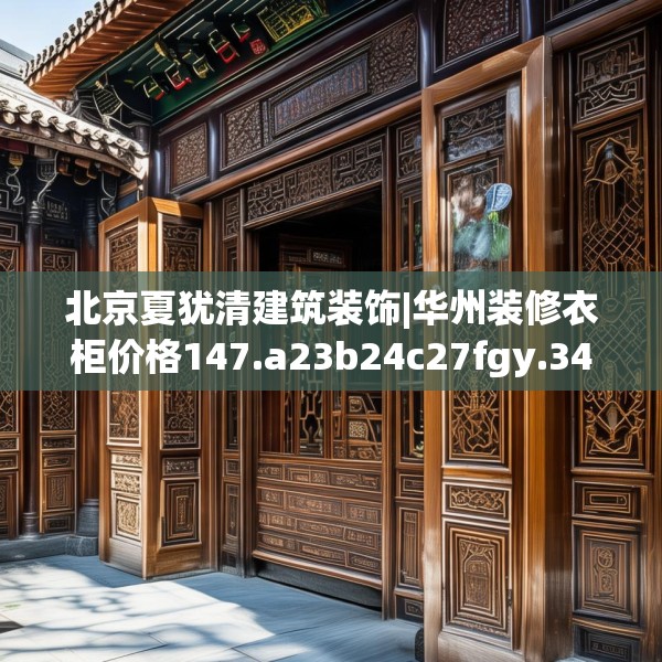 北京夏犹清建筑装饰|华州装修衣柜价格147.a23b24c27fgy.34uyk