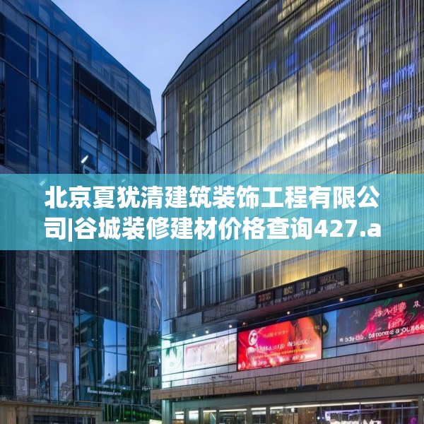 北京夏犹清建筑装饰工程有限公司|谷城装修建材价格查询427.a303b304c307fgy.314poiy