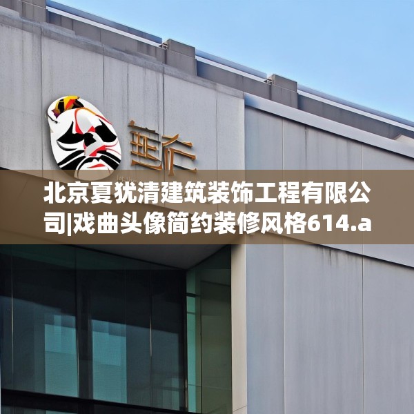 北京夏犹清建筑装饰工程有限公司|戏曲头像简约装修风格614.a490b491c494fgy.50176657