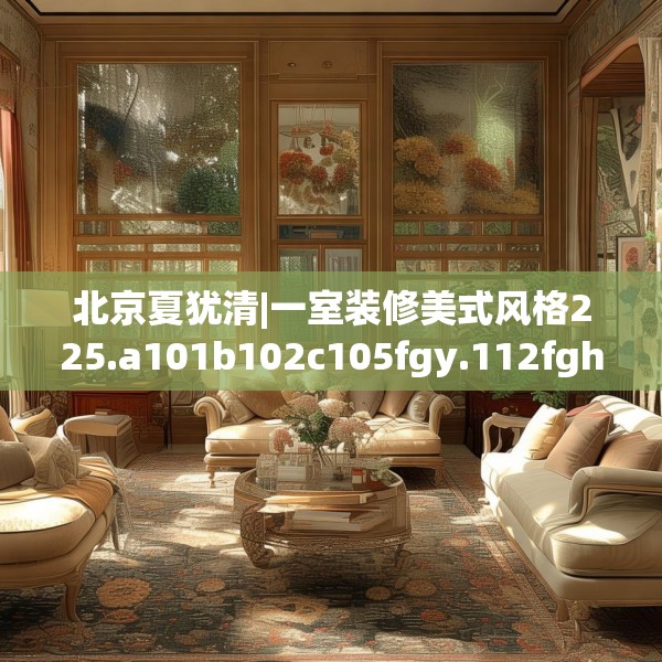 北京夏犹清|一室装修美式风格225.a101b102c105fgy.112fghfd