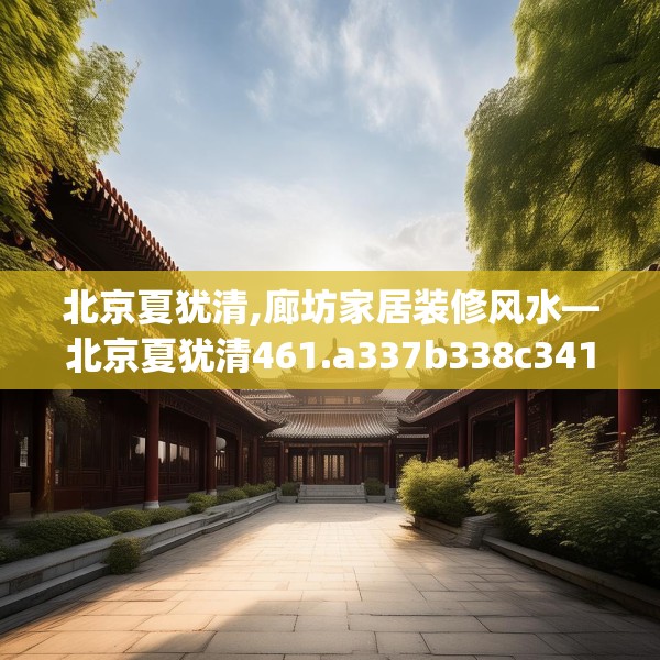 北京夏犹清,廊坊家居装修风水—北京夏犹清461.a337b338c341fgy.348cvcx