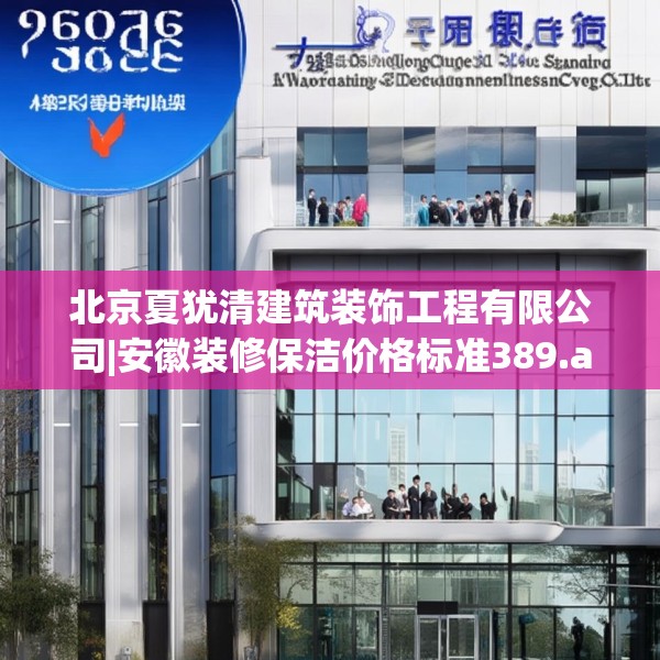 北京夏犹清建筑装饰工程有限公司|安徽装修保洁价格标准389.a265b266c269fgy.276cvcx