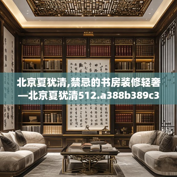 北京夏犹清,禁忌的书房装修轻奢—北京夏犹清512.a388b389c392fgy.399wew