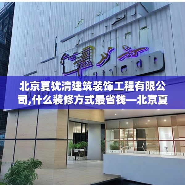 北京夏犹清建筑装饰工程有限公司,什么装修方式最省钱—北京夏犹清建筑装饰工程有限公司199.a75b76c79fgy.86jhhj