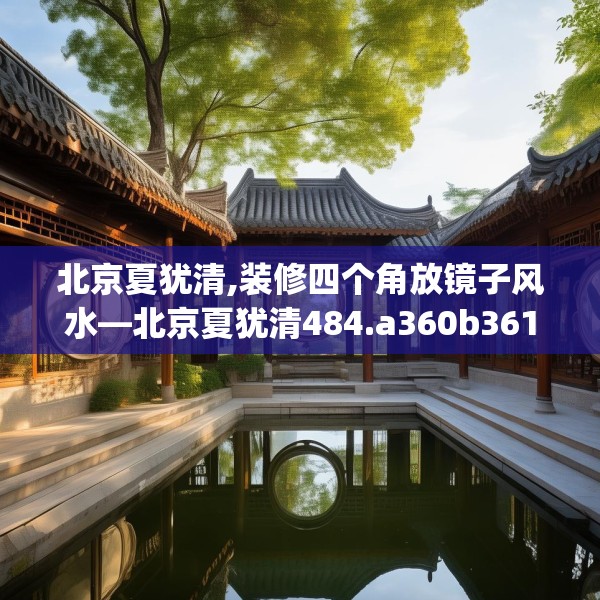 北京夏犹清,装修四个角放镜子风水—北京夏犹清484.a360b361c364fgy.371dewqe