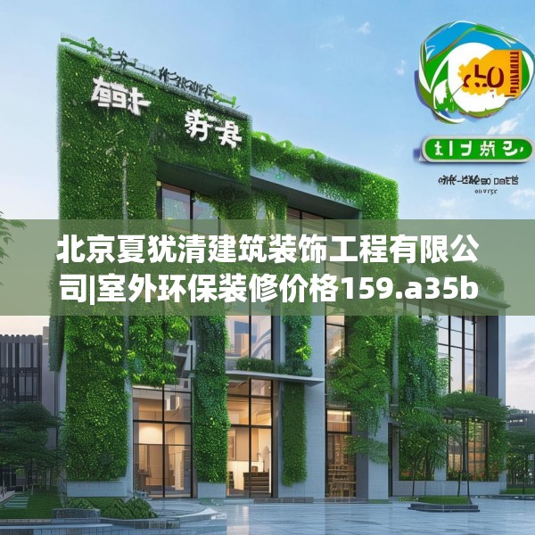 北京夏犹清建筑装饰工程有限公司|室外环保装修价格159.a35b36c39fgy.46fhsg
