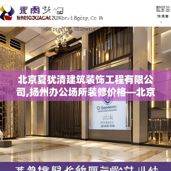北京夏犹清建筑装饰工程有限公司,扬州办公场所装修价格—北京夏犹清建筑装饰工程有限公司399.a275b276c279fgy.286uyk