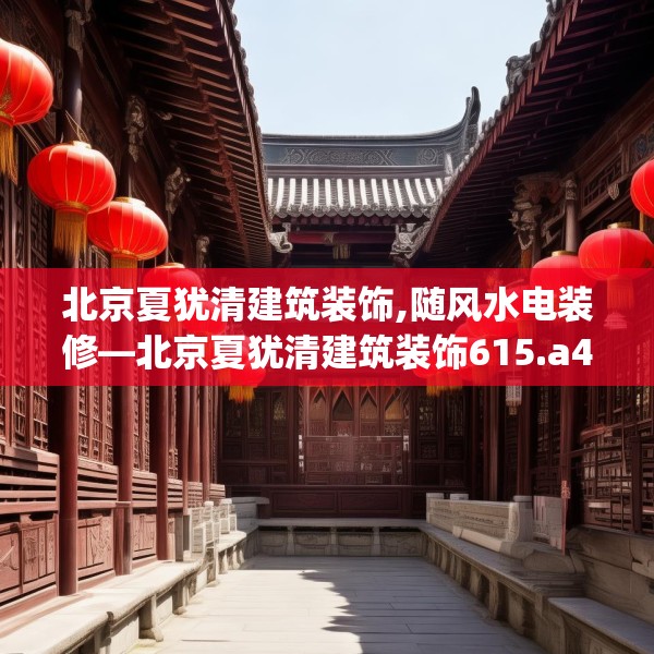 北京夏犹清建筑装饰,随风水电装修—北京夏犹清建筑装饰615.a491b492c495fgy.502uyk