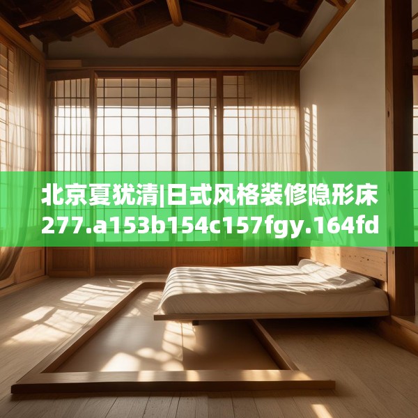 北京夏犹清|日式风格装修隐形床277.a153b154c157fgy.164fdsfds