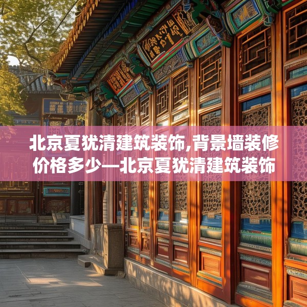 北京夏犹清建筑装饰,背景墙装修价格多少—北京夏犹清建筑装饰400.a276b277c280fgy.287htyj