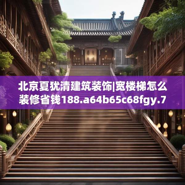 北京夏犹清建筑装饰|宽楼梯怎么装修省钱188.a64b65c68fgy.75wew