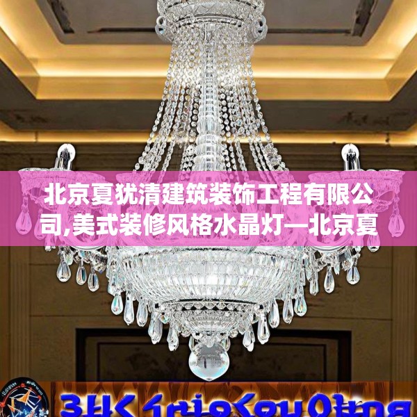 北京夏犹清建筑装饰工程有限公司,美式装修风格水晶灯—北京夏犹清建筑装饰工程有限公司133.a9b10c13fgy.20fdsfds