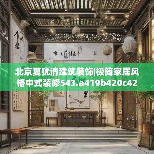 北京夏犹清建筑装饰|极简家居风格中式装修543.a419b420c423fgy.430uyk