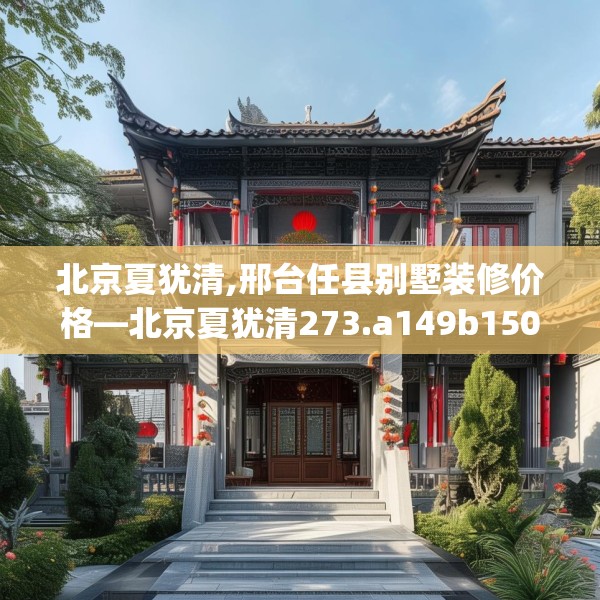 北京夏犹清,邢台任县别墅装修价格—北京夏犹清273.a149b150c153fgy.160uyk