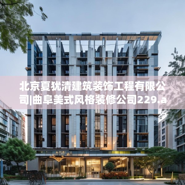 北京夏犹清建筑装饰工程有限公司|曲阜美式风格装修公司229.a105b106c109fgy.116poiy