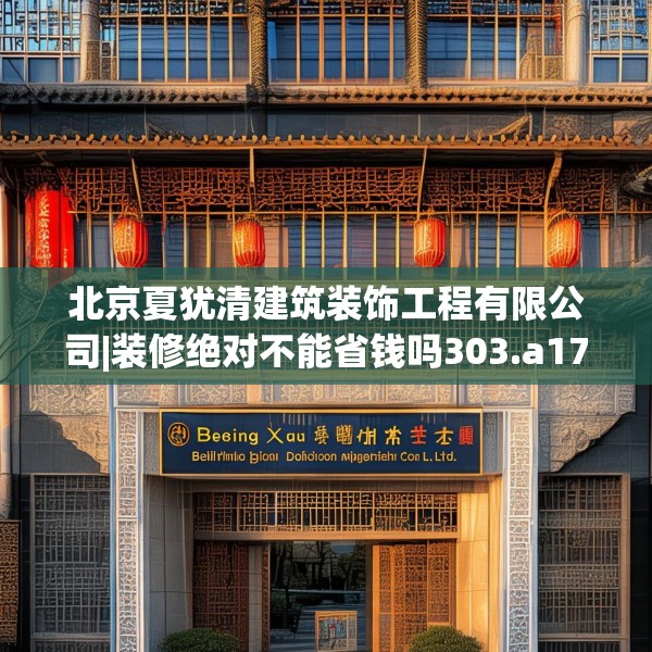北京夏犹清建筑装饰工程有限公司|装修绝对不能省钱吗303.a179b180c183fgy.190fhsg