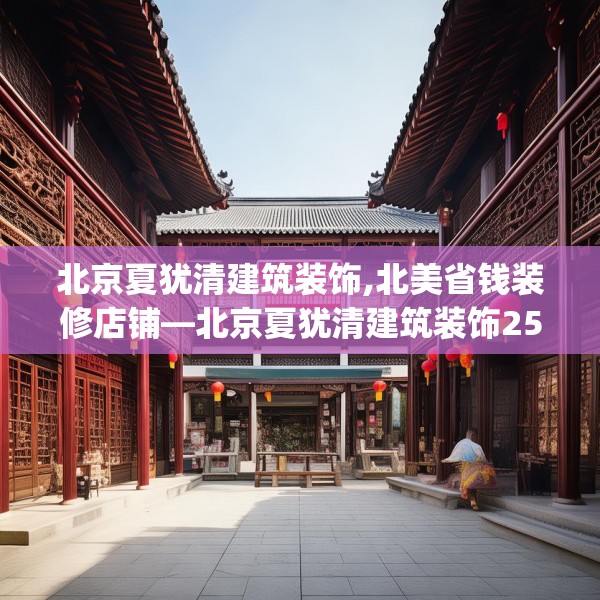 北京夏犹清建筑装饰,北美省钱装修店铺—北京夏犹清建筑装饰257.a133b134c137fgy.144fds