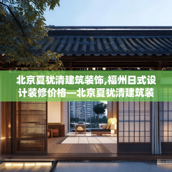 北京夏犹清建筑装饰,福州日式设计装修价格—北京夏犹清建筑装饰285.a161b162c165fgy.172fhsg