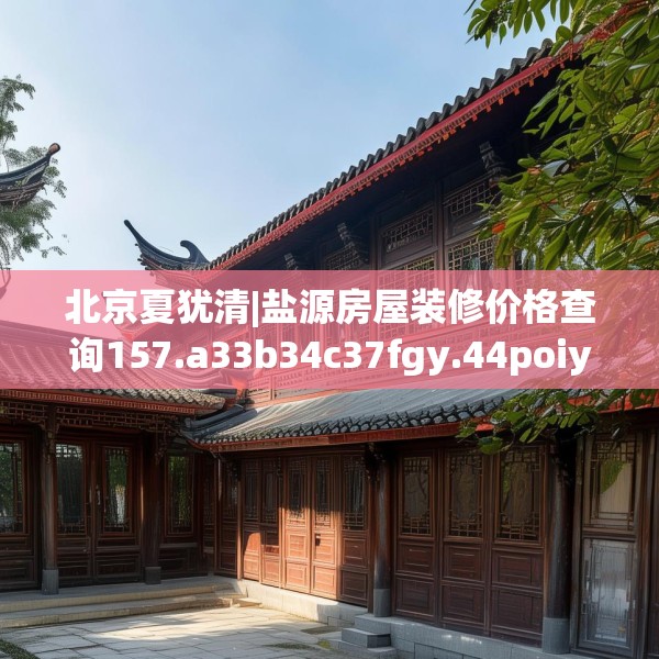 北京夏犹清|盐源房屋装修价格查询157.a33b34c37fgy.44poiy