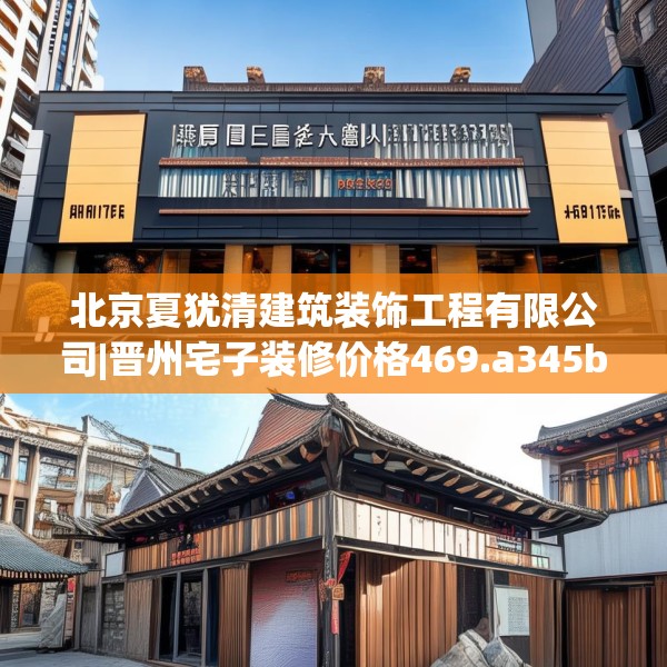 北京夏犹清建筑装饰工程有限公司|晋州宅子装修价格469.a345b346c349fgy.356jhhj