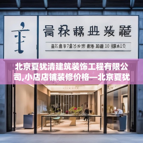 北京夏犹清建筑装饰工程有限公司,小店店铺装修价格—北京夏犹清建筑装饰工程有限公司196.a72b73c76fgy.83dewqe
