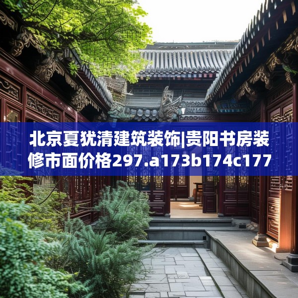 北京夏犹清建筑装饰|贵阳书房装修市面价格297.a173b174c177fgy.184fghfd