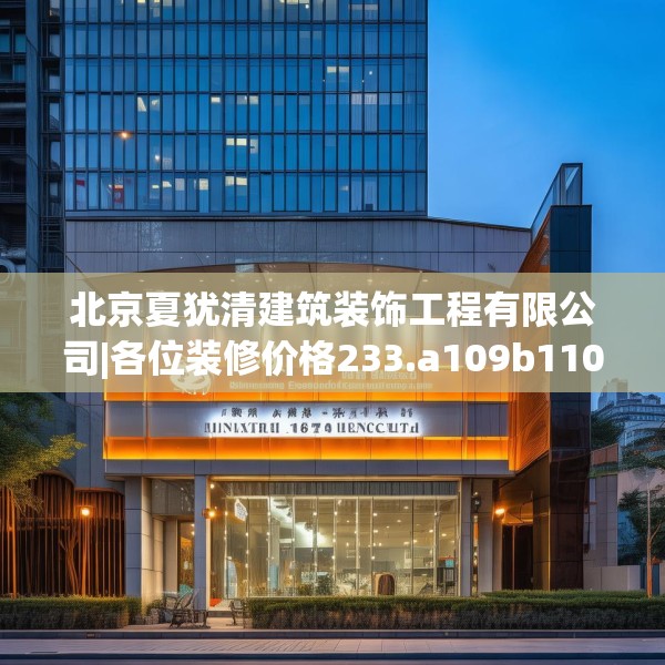 北京夏犹清建筑装饰工程有限公司|各位装修价格233.a109b110c113fgy.120bnbn