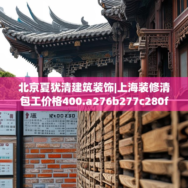 北京夏犹清建筑装饰|上海装修清包工价格400.a276b277c280fgy.287htyj
