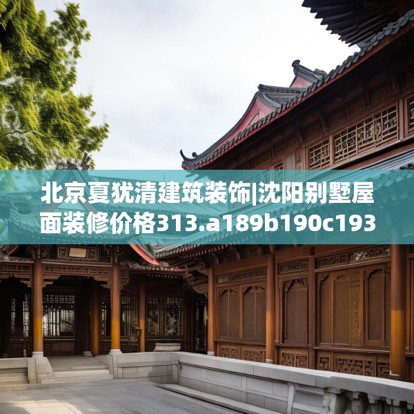 北京夏犹清建筑装饰|沈阳别墅屋面装修价格313.a189b190c193fgy.200fdsfds