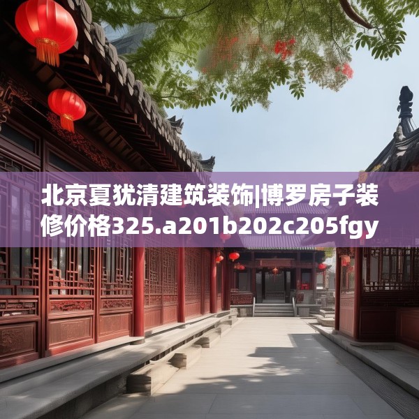 北京夏犹清建筑装饰|博罗房子装修价格325.a201b202c205fgy.212jhhj