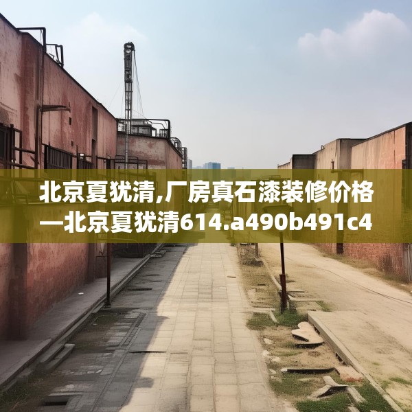 北京夏犹清,厂房真石漆装修价格—北京夏犹清614.a490b491c494fgy.50176657