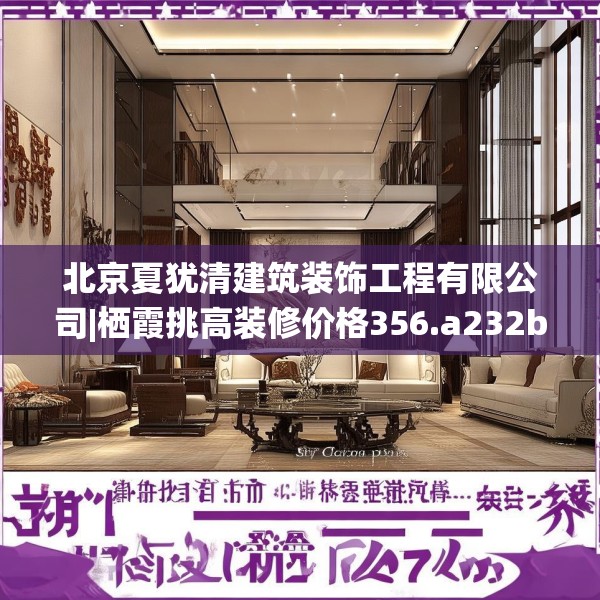 北京夏犹清建筑装饰工程有限公司|栖霞挑高装修价格356.a232b233c236fgy.243xczxv
