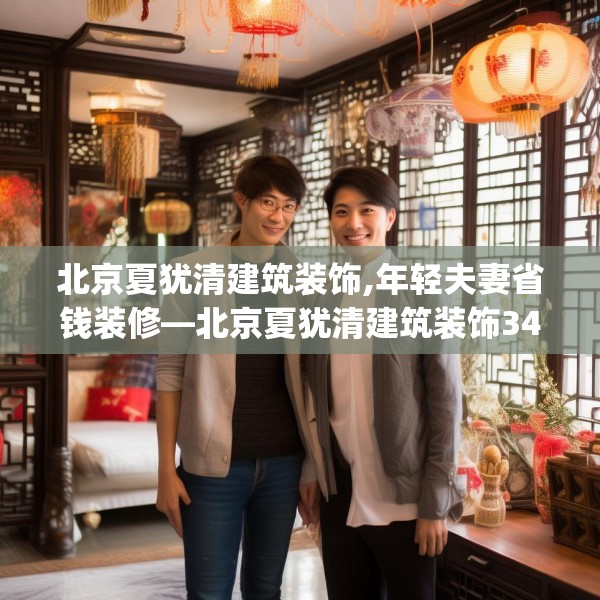 北京夏犹清建筑装饰,年轻夫妻省钱装修—北京夏犹清建筑装饰347.a223b224c227fgy.234fds