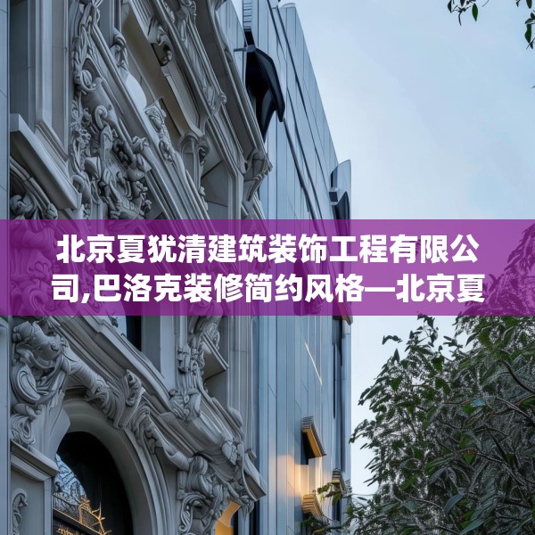 北京夏犹清建筑装饰工程有限公司,巴洛克装修简约风格—北京夏犹清建筑装饰工程有限公司470.a346b347c350fgy.35776665