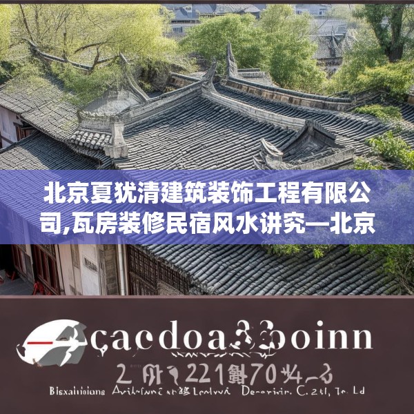 北京夏犹清建筑装饰工程有限公司,瓦房装修民宿风水讲究—北京夏犹清建筑装饰工程有限公司244.a120b121c124fgy.131sdA