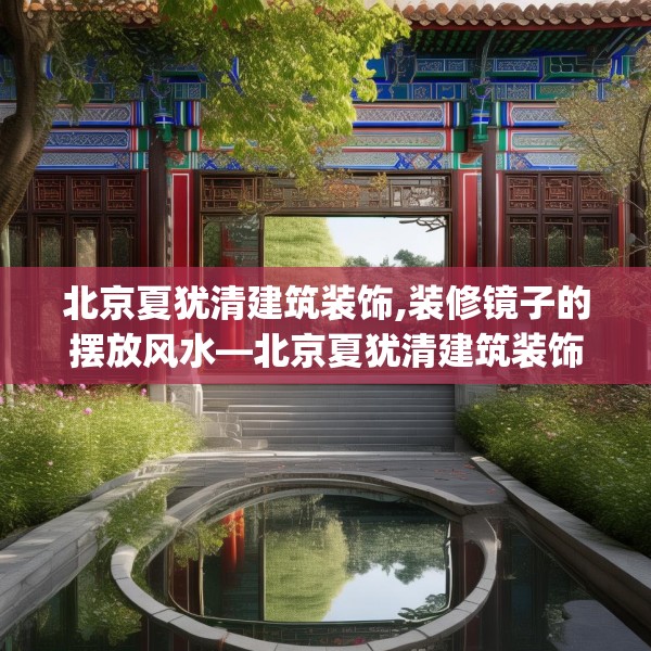 北京夏犹清建筑装饰,装修镜子的摆放风水—北京夏犹清建筑装饰305.a181b182c185fgy.192bnbn
