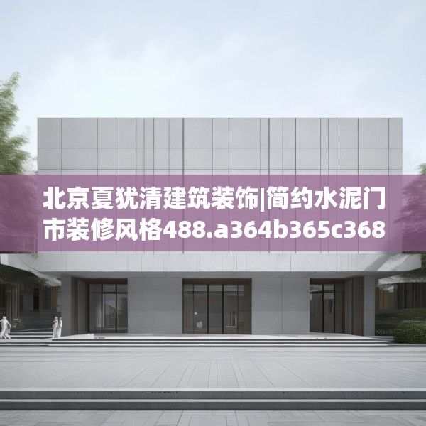 北京夏犹清建筑装饰|简约水泥门市装修风格488.a364b365c368fgy.37576664