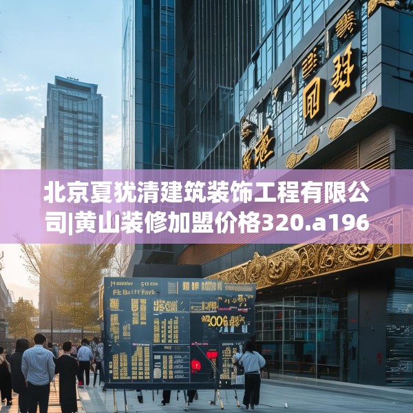 北京夏犹清建筑装饰工程有限公司|黄山装修加盟价格320.a196b197c200fgy.207xczxv
