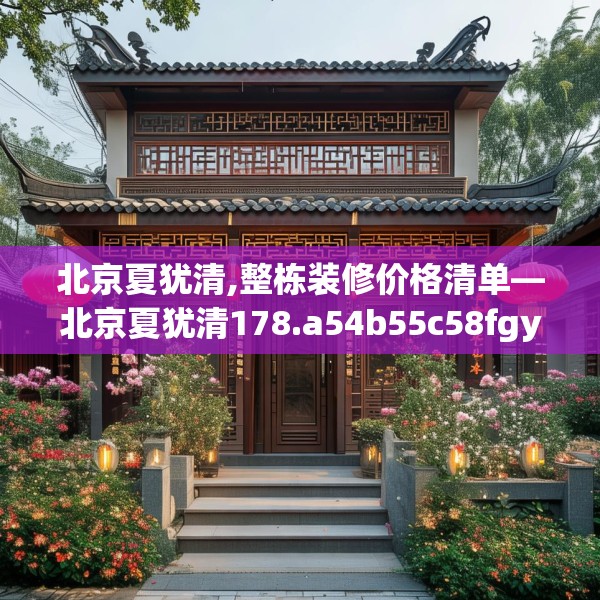 北京夏犹清,整栋装修价格清单—北京夏犹清178.a54b55c58fgy.65dewqe