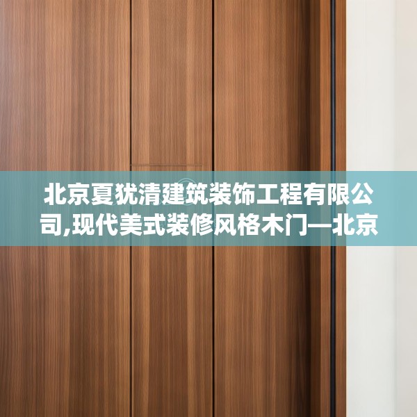 北京夏犹清建筑装饰工程有限公司,现代美式装修风格木门—北京夏犹清建筑装饰工程有限公司193.a69b70c73fgy.80poiy