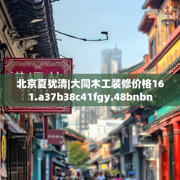 北京夏犹清|大同木工装修价格161.a37b38c41fgy.48bnbn