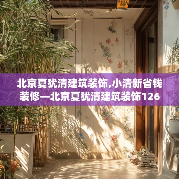 北京夏犹清建筑装饰,小清新省钱装修—北京夏犹清建筑装饰126.a2b3c6fgy.13nbn
