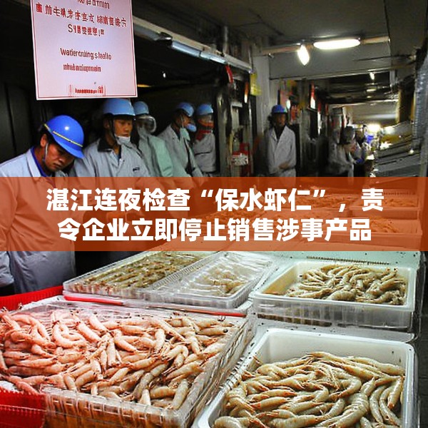 湛江连夜检查“保水虾仁”，责令企业立即停止销售涉事产品