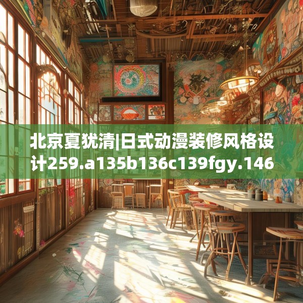 北京夏犹清|日式动漫装修风格设计259.a135b136c139fgy.146fdsfds